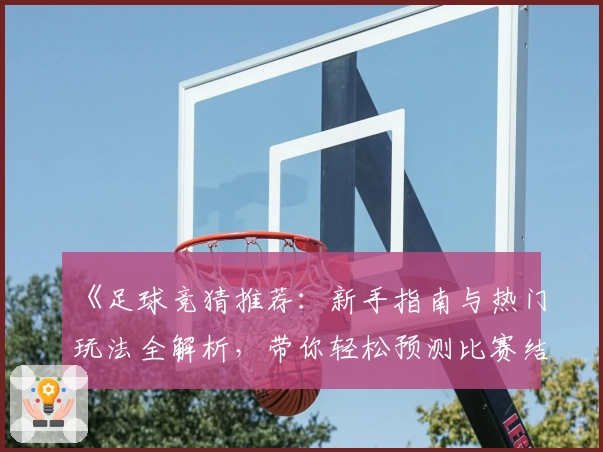 《足球竞猜推荐：新手指南与热门玩法全解析，带你轻松预测比赛结果》
