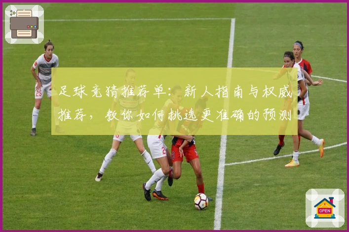 足球竞猜推荐单：新人指南与权威推荐，教你如何挑选更准确的预测方案