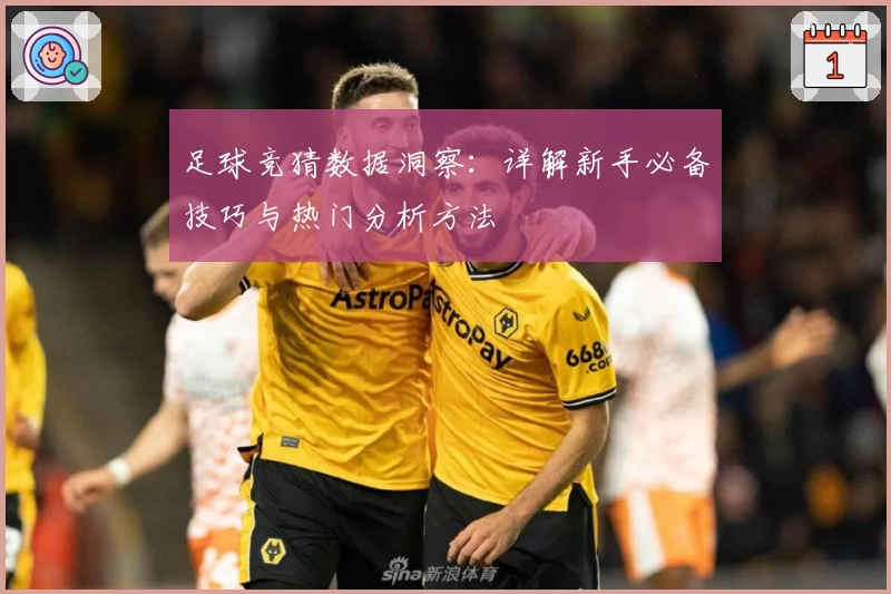 足球竞猜数据洞察：详解新手必备技巧与热门分析方法