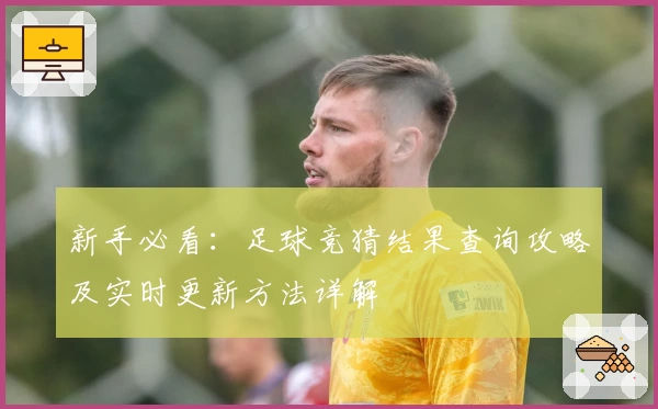 新手必看：足球竞猜结果查询攻略及实时更新方法详解