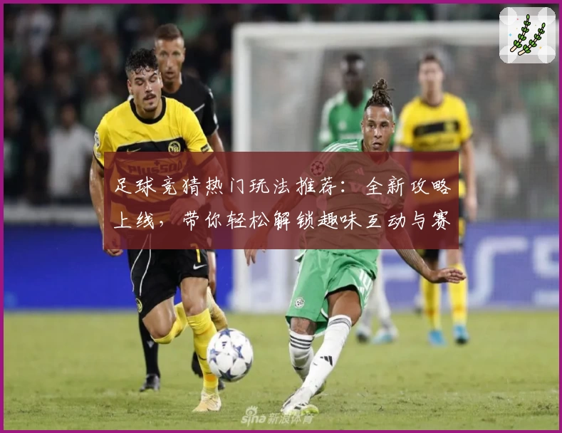 足球竞猜热门玩法推荐：全新攻略上线，带你轻松解锁趣味互动与赛季亮点