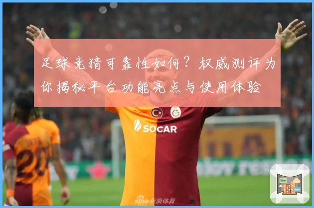 足球竞猜可靠性如何？权威测评为你揭秘平台功能亮点与使用体验