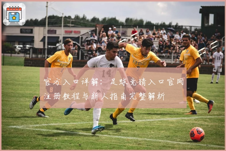 官方入口详解：足球竞猜入口官网注册教程与新人指南完整解析