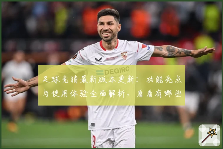 足球竞猜最新版本更新：功能亮点与使用体验全面解析，看看有哪些不容错过的升级