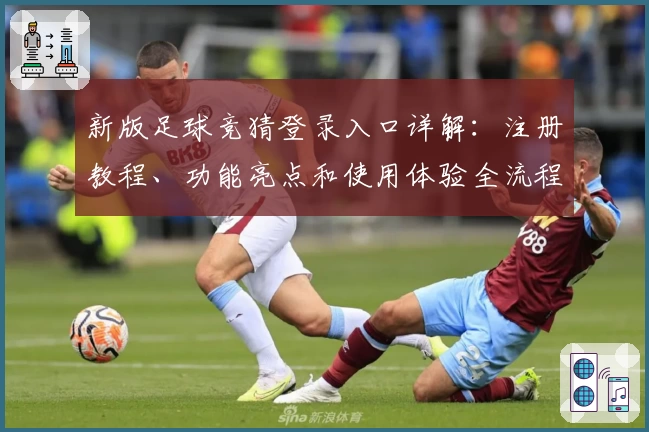 新版足球竞猜登录入口详解：注册教程、功能亮点和使用体验全流程解析