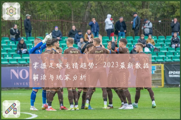 掌握足球竞猜趋势：2023最新数据解读与玩家分析