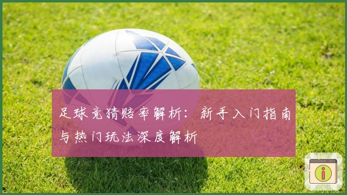 足球竞猜赔率解析:新手入门指南与热门玩法深度解析