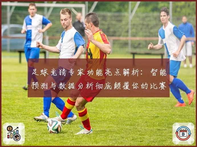 足球竞猜专家功能亮点解析:智能预测与数据分析彻底颠覆你的比赛体验