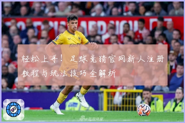 轻松上手！足球竞猜官网新人注册教程与玩法技巧全解析