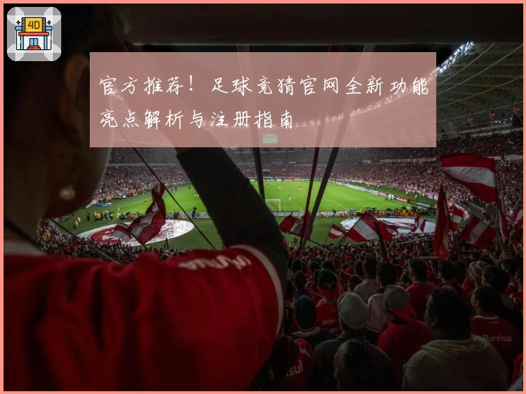 官方推荐！足球竞猜官网全新功能亮点解析与注册指南