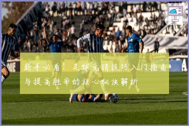新手必看！足球竞猜技巧入门指南与提高胜率的核心秘诀解析