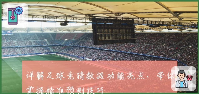详解足球竞猜数据功能亮点，带你掌握精准预测技巧