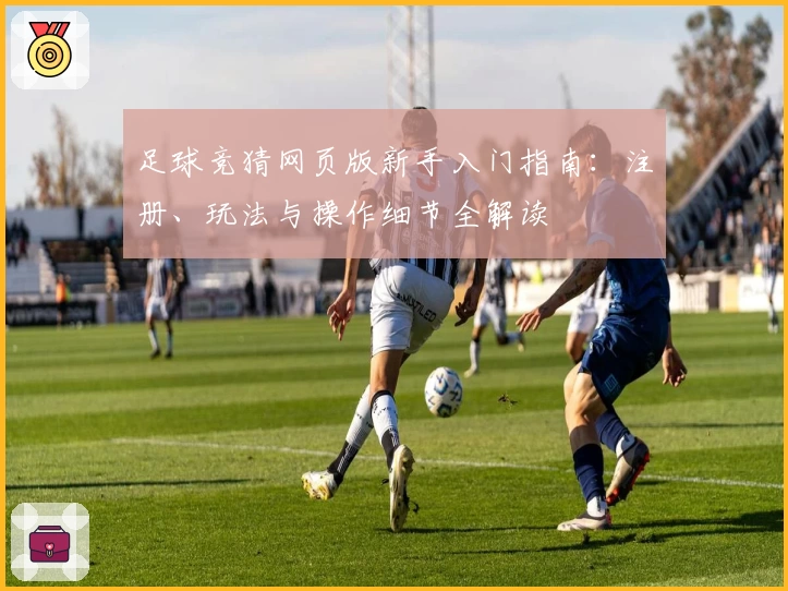 足球竞猜网页版新手入门指南：注册、玩法与操作细节全解读
