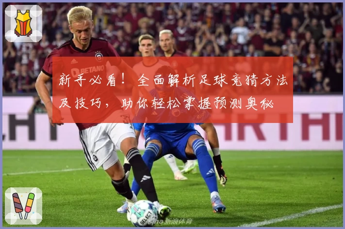 新手必看！全面解析足球竞猜方法及技巧，助你轻松掌握预测奥秘