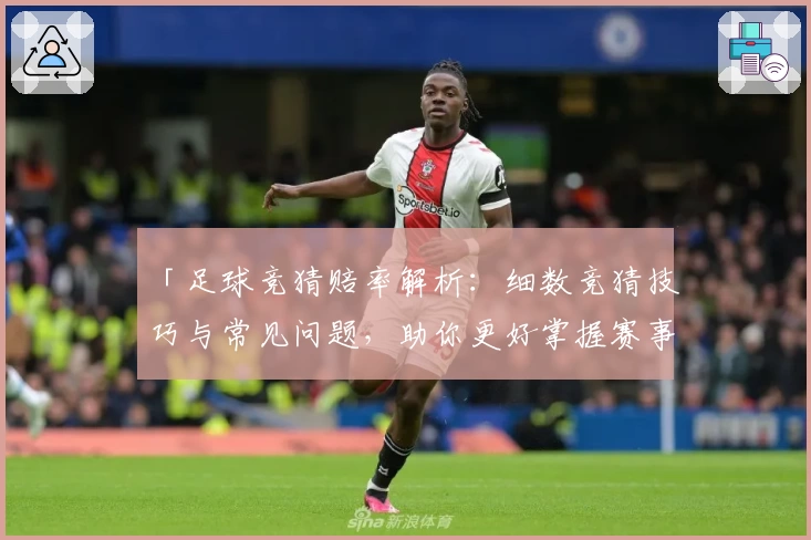 「足球竞猜赔率解析：细数竞猜技巧与常见问题，助你更好掌握赛事走向」