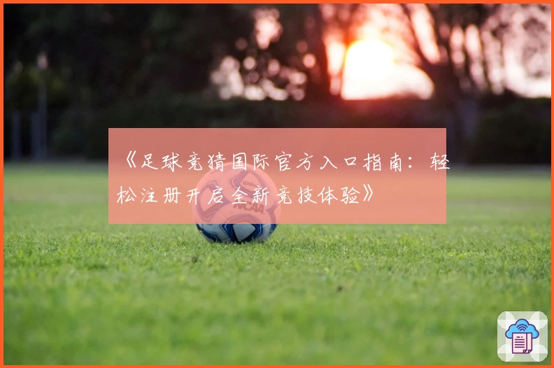 《足球竞猜国际官方入口指南：轻松注册开启全新竞技体验》