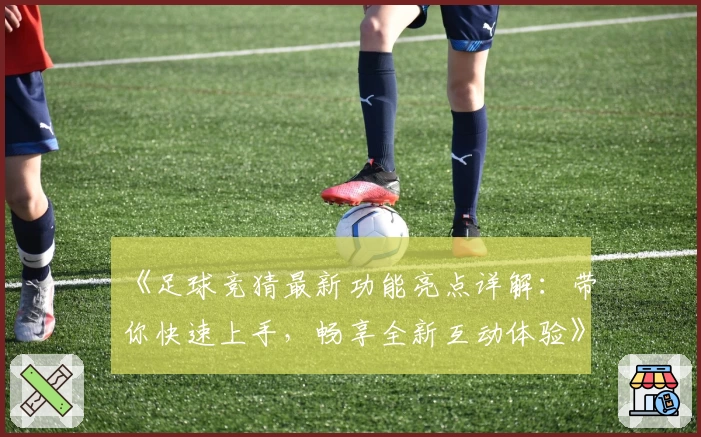 《足球竞猜最新功能亮点详解：带你快速上手，畅享全新互动体验》