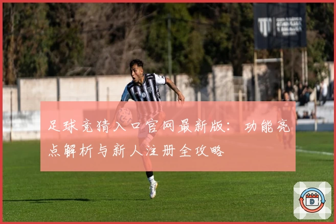 足球竞猜入口官网最新版:功能亮点解析与新人注册全攻略