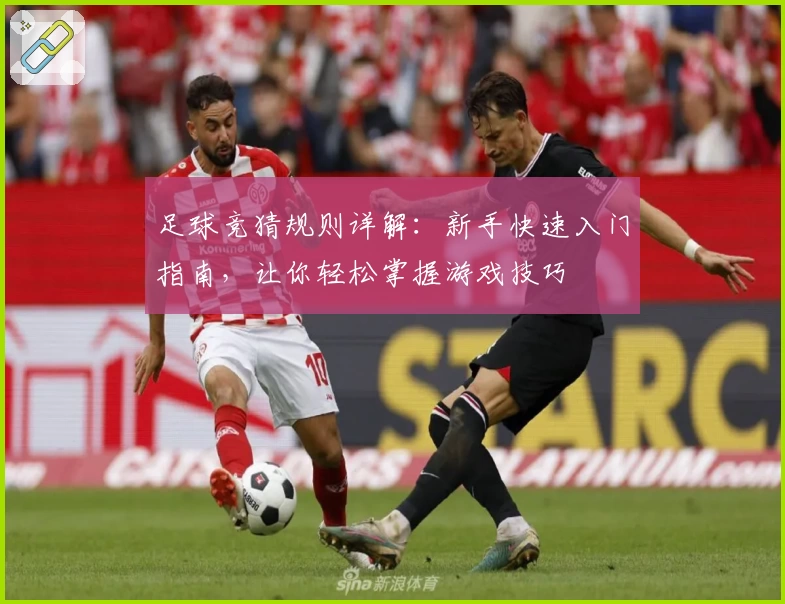 足球竞猜规则详解：新手快速入门指南，让你轻松掌握游戏技巧