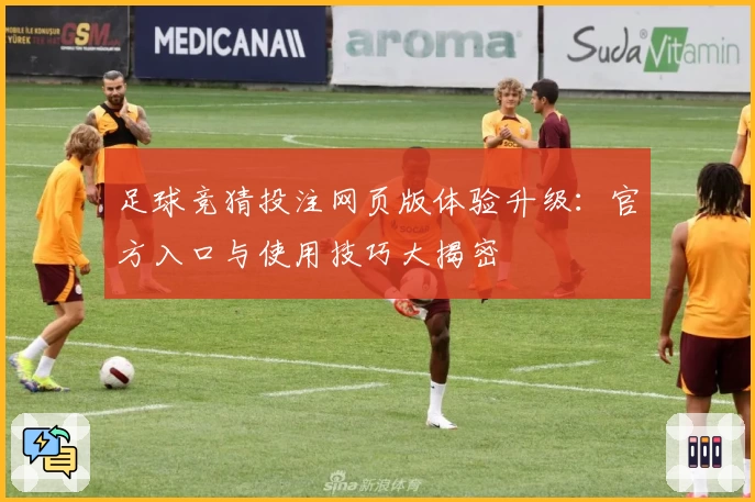 足球竞猜投注网页版体验升级：官方入口与使用技巧大揭密