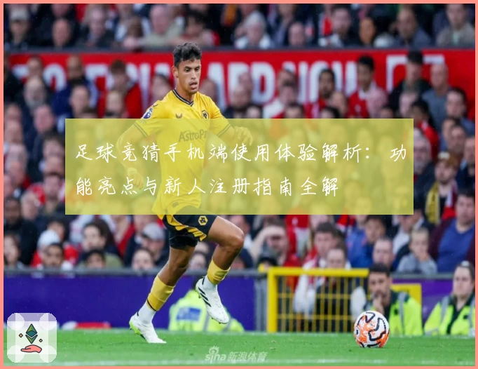 足球竞猜手机端使用体验解析：功能亮点与新人注册指南全解