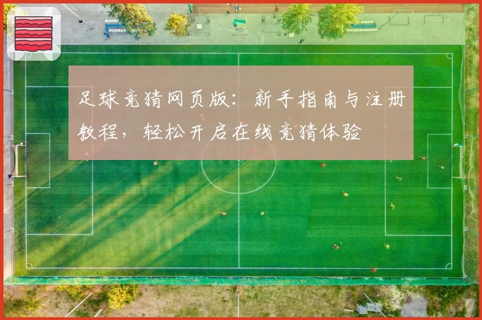 足球竞猜网页版：新手指南与注册教程，轻松开启在线竞猜体验