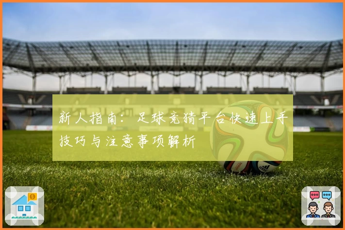 新人指南：足球竞猜平台快速上手技巧与注意事项解析