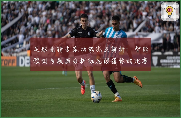 足球竞猜专家功能亮点解析：智能预测与数据分析彻底颠覆你的比赛体验