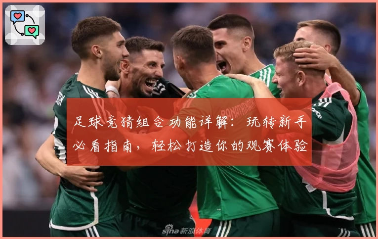 足球竞猜组合功能详解：玩转新手必看指南，轻松打造你的观赛体验