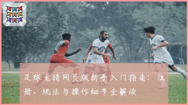 足球竞猜网页版新手入门指南：注册、玩法与操作细节全解读