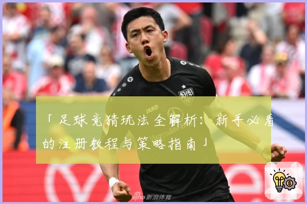 「足球竞猜玩法全解析：新手必看的注册教程与策略指南」