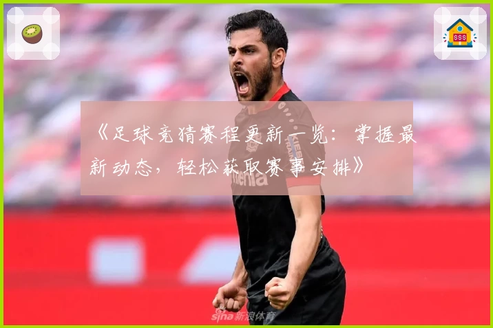 《足球竞猜赛程更新一览：掌握最新动态，轻松获取赛事安排》