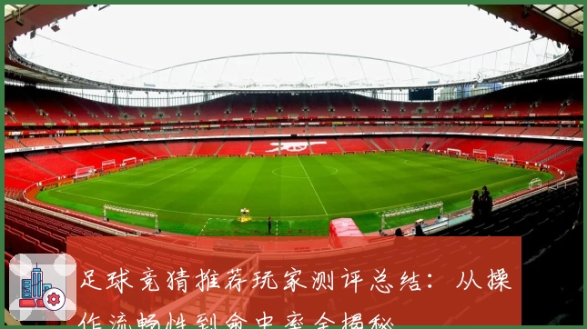 足球竞猜推荐玩家测评总结：从操作流畅性到命中率全揭秘