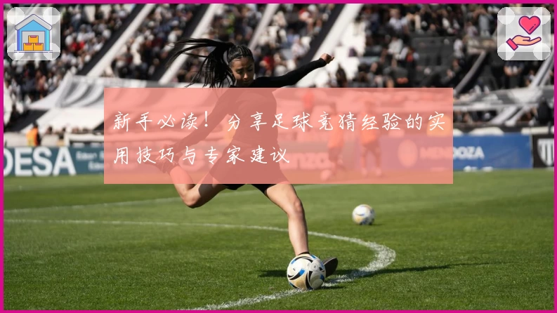 新手必读！分享足球竞猜经验的实用技巧与专家建议