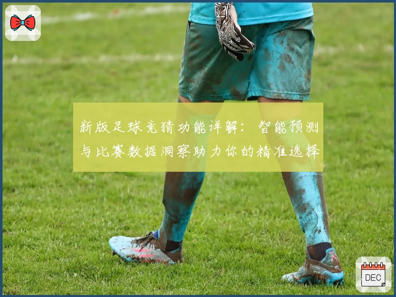 新版足球竞猜功能详解：智能预测与比赛数据洞察助力你的精准选择