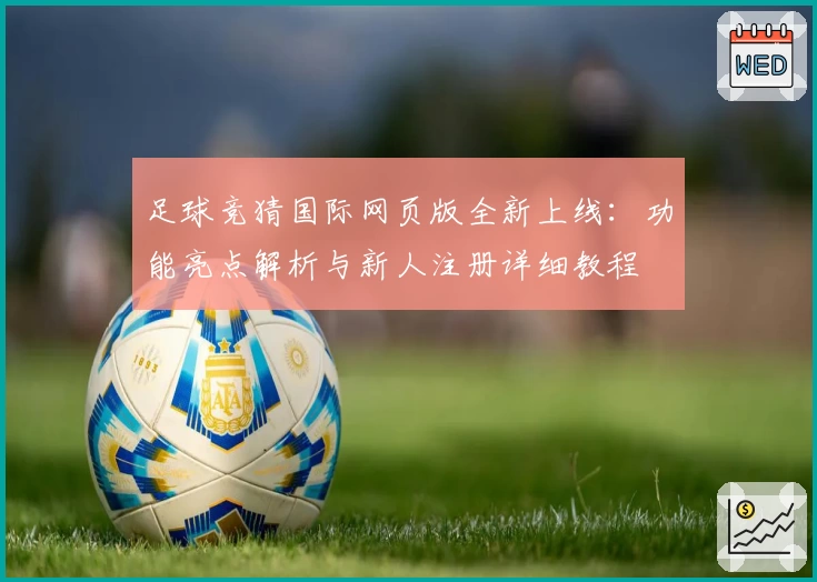 足球竞猜国际网页版全新上线:功能亮点解析与新人注册详细教程
