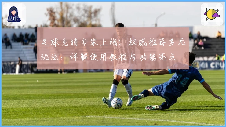 足球竞猜专家上线：权威推荐多元玩法，详解使用教程与功能亮点