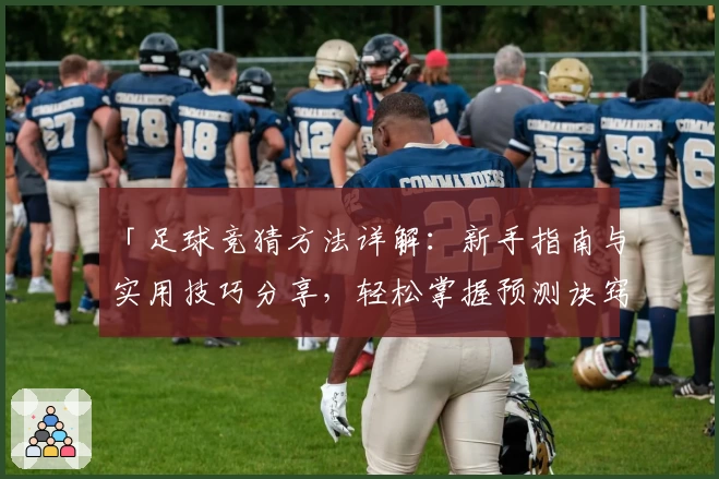 「足球竞猜方法详解:新手指南与实用技巧分享,轻松掌握预测诀窍」
