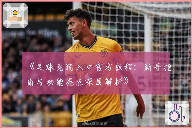 《足球竞猜入口官方教程：新手指南与功能亮点深度解析》
