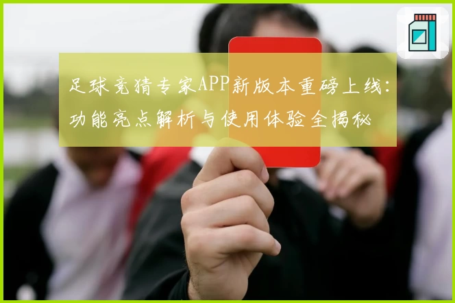 足球竞猜专家APP新版本重磅上线：功能亮点解析与使用体验全揭秘