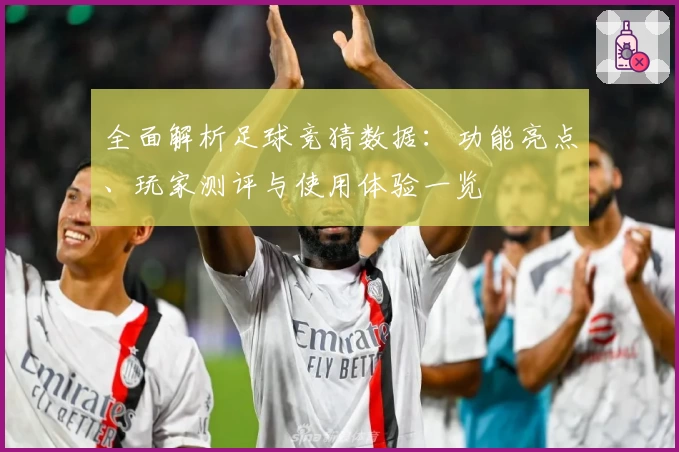 全面解析足球竞猜数据:功能亮点、玩家测评与使用体验一览