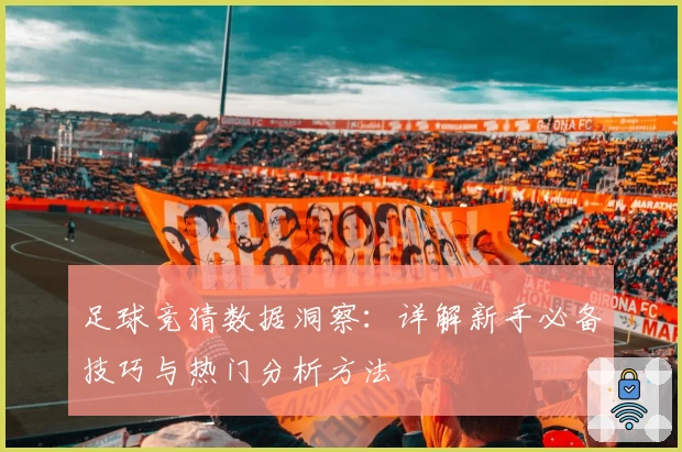 足球竞猜数据洞察：详解新手必备技巧与热门分析方法
