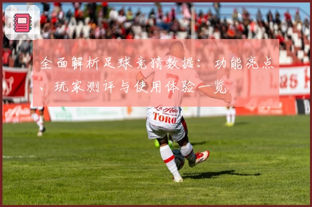 全面解析足球竞猜数据：功能亮点、玩家测评与使用体验一览