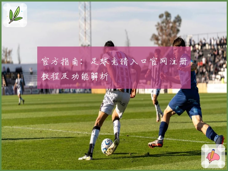 官方指南：足球竞猜入口官网注册教程及功能解析