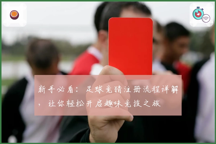 新手必看：足球竞猜注册流程详解，让你轻松开启趣味竞技之旅