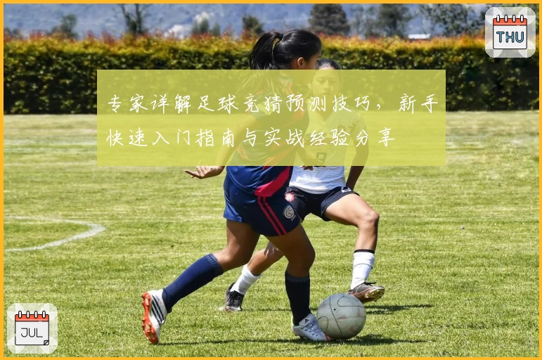 专家详解足球竞猜预测技巧,新手快速入门指南与实战经验分享