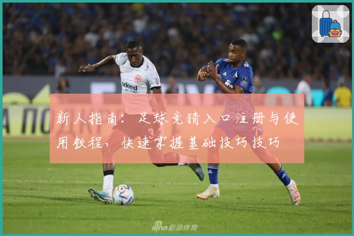 新人指南：足球竞猜入口注册与使用教程，快速掌握基础技巧技巧