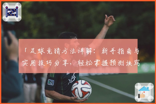 「足球竞猜方法详解:新手指南与实用技巧分享,轻松掌握预测诀窍」