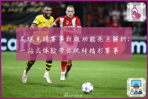 足球竞猜赛事新版功能亮点解析：一站式体验带你玩转精彩赛事