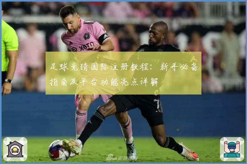 足球竞猜国际注册教程:新手必备指南及平台功能亮点详解